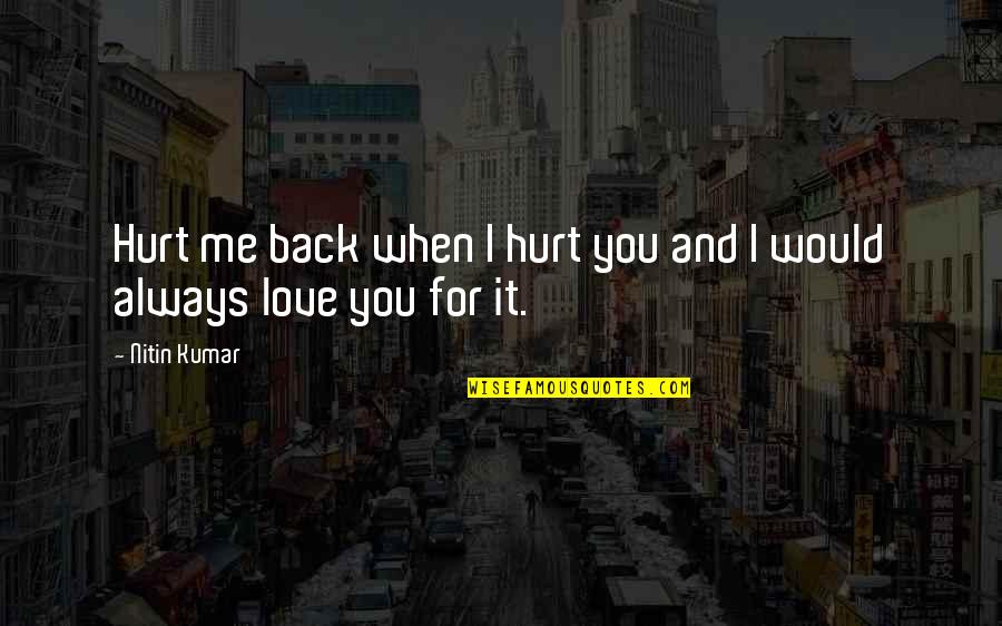 I Love You Even You Hurt Me Quotes By Nitin Kumar: Hurt me back when I hurt you and