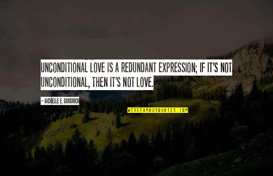 I Love You Expression Quotes By Richelle E. Goodrich: Unconditional love is a redundant expression; if it's I Love You Expression Quotes By Richelle E. Goodrich: Unconditional love is a redundant expression; if it's