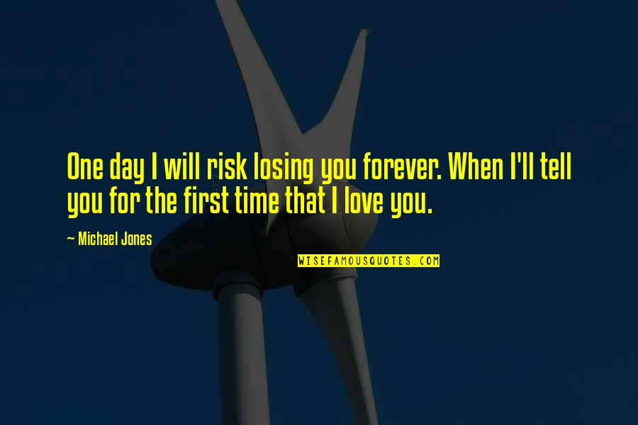 I Love You First Time Quotes By Michael Jones: One day I will risk losing you forever.