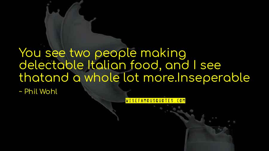 I Love You Food Quotes By Phil Wohl: You see two people making delectable Italian food,