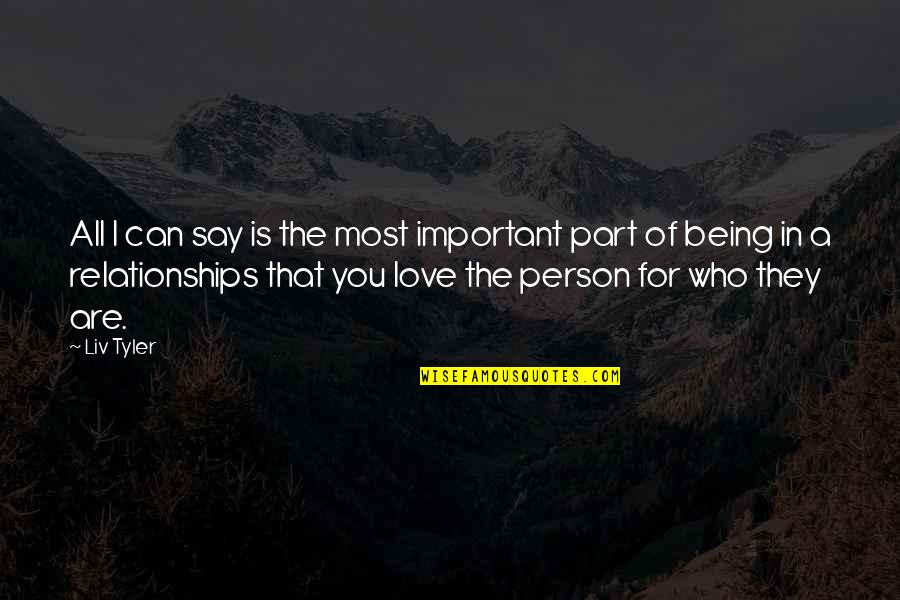 I Love You For All That You Are Quotes By Liv Tyler: All I can say is the most important I Love You For All That You Are Quotes By Liv Tyler: All I can say is the most important