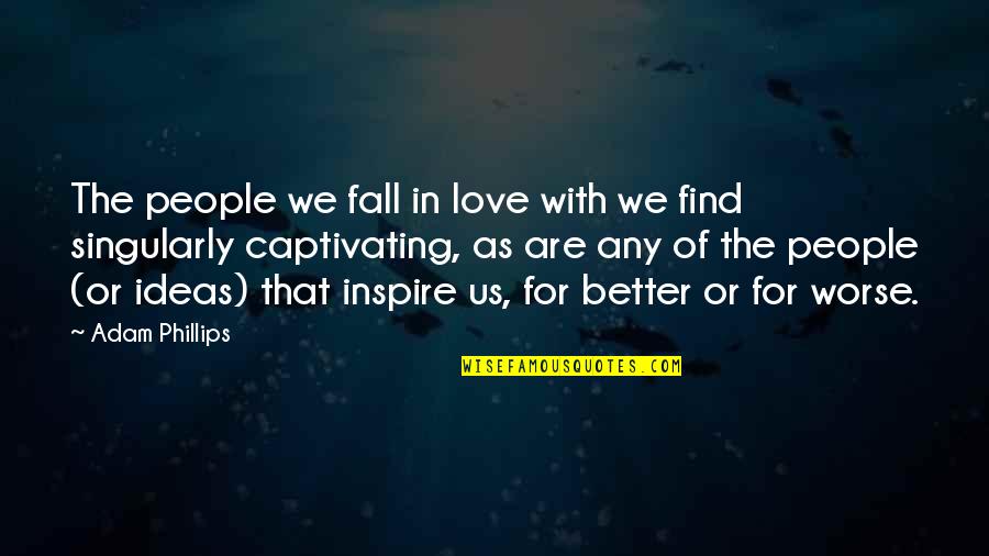 I Love You For Better Or Worse Quotes By Adam Phillips: The people we fall in love with we