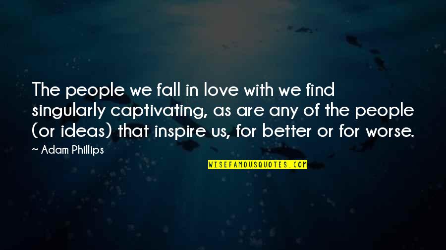 I Love You For Better Or Worse Quotes By Adam Phillips: The people we fall in love with we I Love You For Better Or Worse Quotes By Adam Phillips: The people we fall in love with we