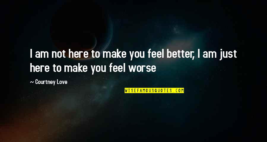 I Love You For Better Or Worse Quotes By Courtney Love: I am not here to make you feel