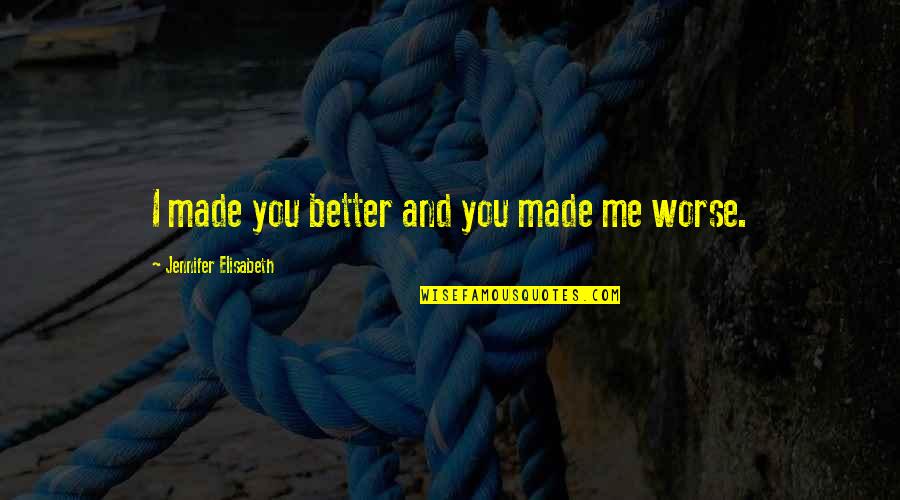 I Love You For Better Or Worse Quotes By Jennifer Elisabeth: I made you better and you made me