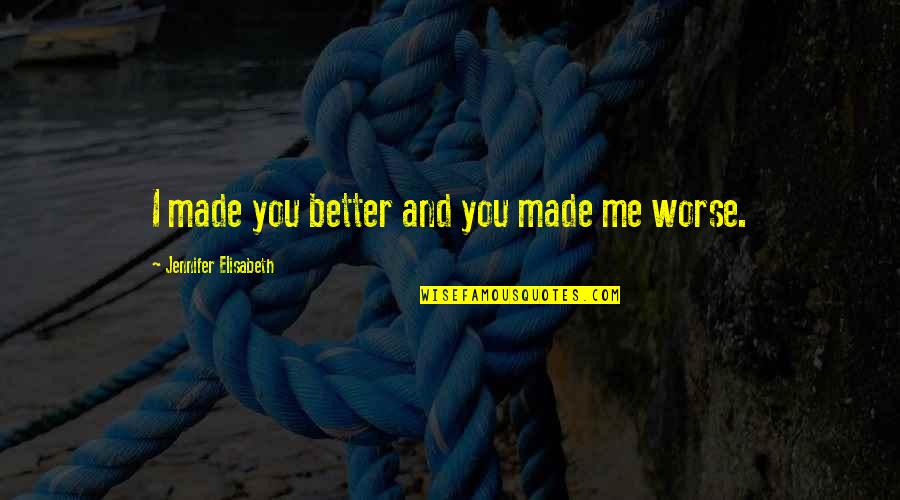 I Love You For Better Or Worse Quotes By Jennifer Elisabeth: I made you better and you made me I Love You For Better Or Worse Quotes By Jennifer Elisabeth: I made you better and you made me