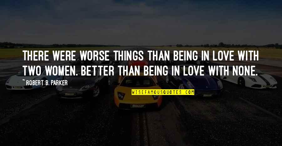 I Love You For Better Or Worse Quotes By Robert B. Parker: There were worse things than being in love I Love You For Better Or Worse Quotes By Robert B. Parker: There were worse things than being in love