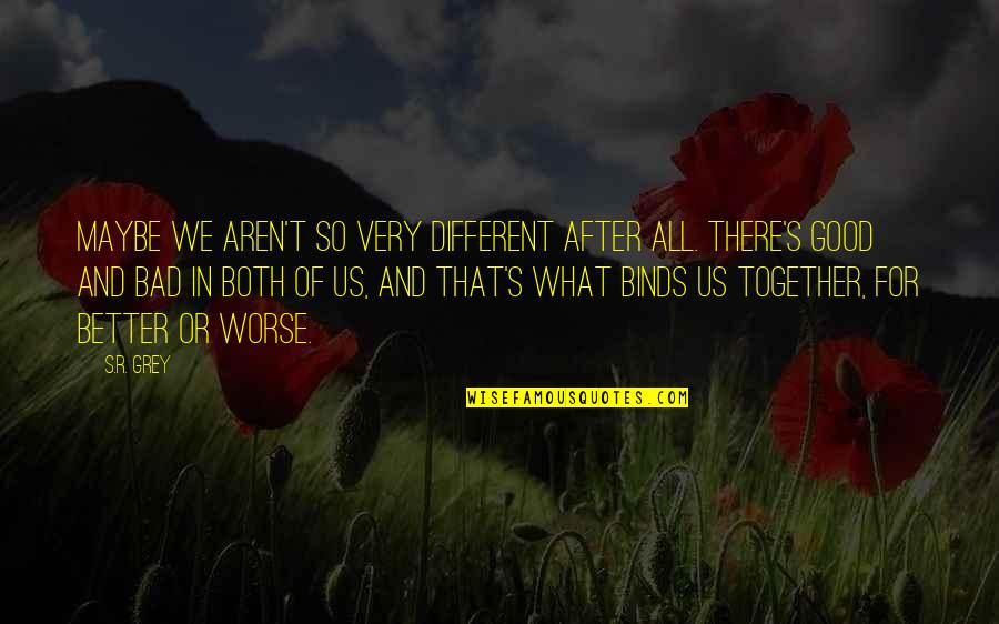 I Love You For Better Or Worse Quotes By S.R. Grey: Maybe we aren't so very different after all.