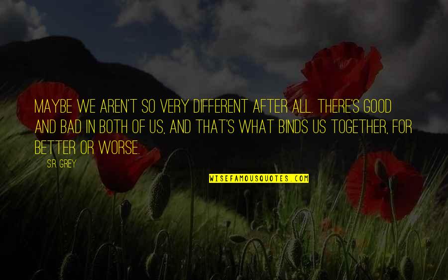 I Love You For Better Or Worse Quotes By S.R. Grey: Maybe we aren't so very different after all. I Love You For Better Or Worse Quotes By S.R. Grey: Maybe we aren't so very different after all.