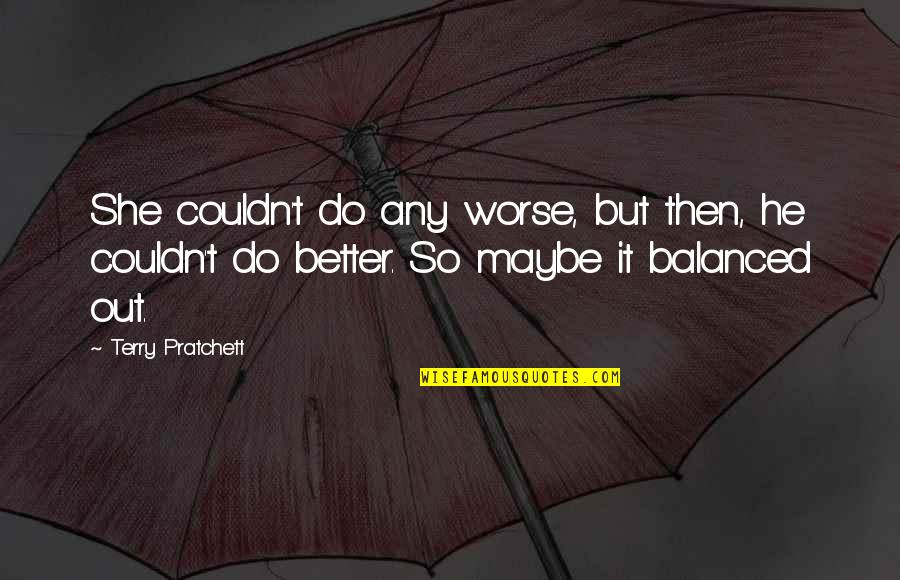 I Love You For Better Or Worse Quotes By Terry Pratchett: She couldn't do any worse, but then, he I Love You For Better Or Worse Quotes By Terry Pratchett: She couldn't do any worse, but then, he