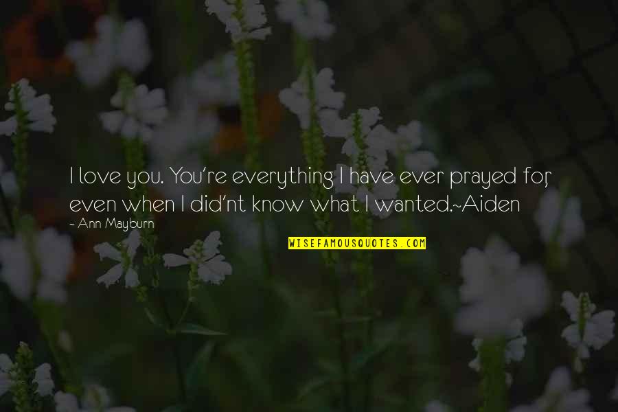 I Love You For Everything Quotes By Ann Mayburn: I love you. You're everything I have ever I Love You For Everything Quotes By Ann Mayburn: I love you. You're everything I have ever