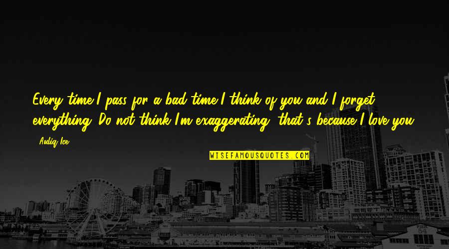 I Love You For Everything Quotes By Auliq Ice: Every time I pass for a bad time I Love You For Everything Quotes By Auliq Ice: Every time I pass for a bad time
