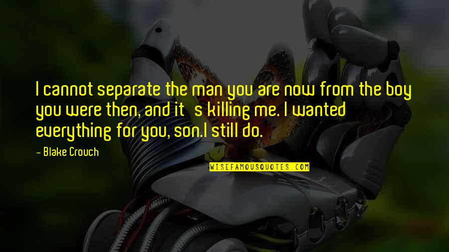 I Love You For Everything Quotes By Blake Crouch: I cannot separate the man you are now I Love You For Everything Quotes By Blake Crouch: I cannot separate the man you are now