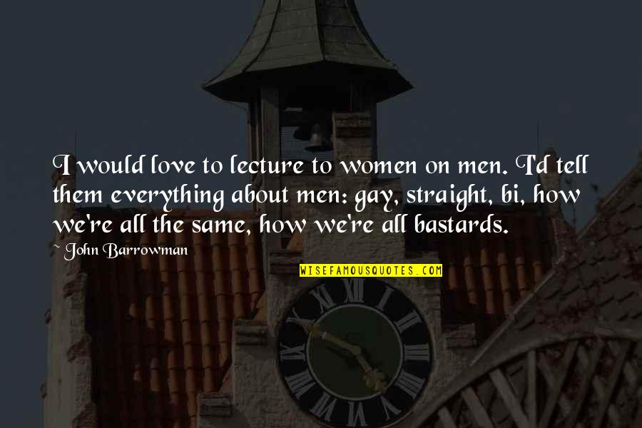 I Love You For Everything Quotes By John Barrowman: I would love to lecture to women on I Love You For Everything Quotes By John Barrowman: I would love to lecture to women on