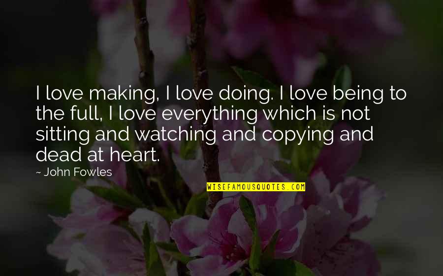 I Love You For Everything Quotes By John Fowles: I love making, I love doing. I love