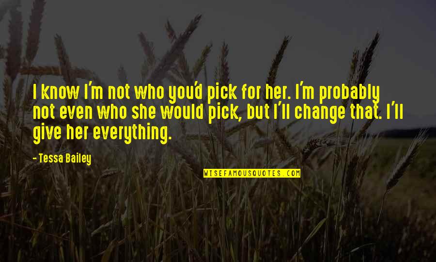 I Love You For Everything Quotes By Tessa Bailey: I know I'm not who you'd pick for I Love You For Everything Quotes By Tessa Bailey: I know I'm not who you'd pick for