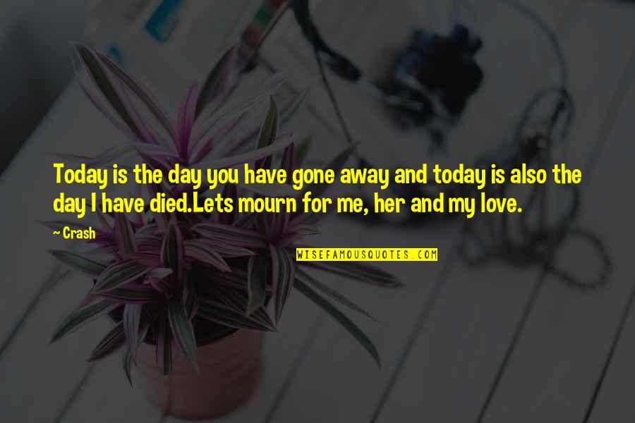 I Love You For Her Quotes By Crash: Today is the day you have gone away