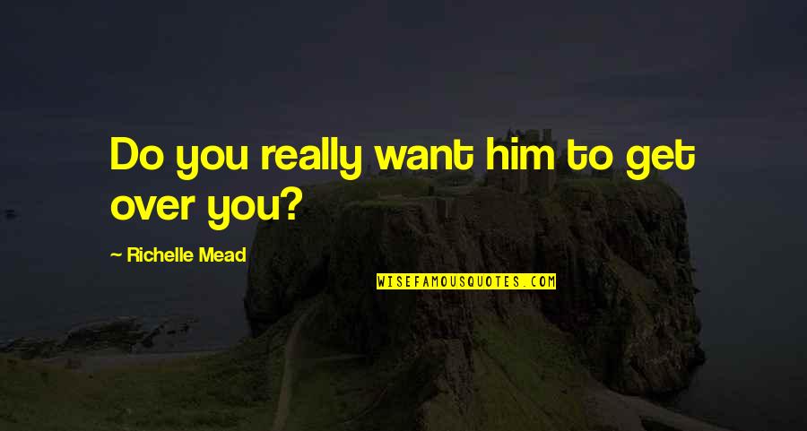 I Love You For Him Cute Quotes By Richelle Mead: Do you really want him to get over