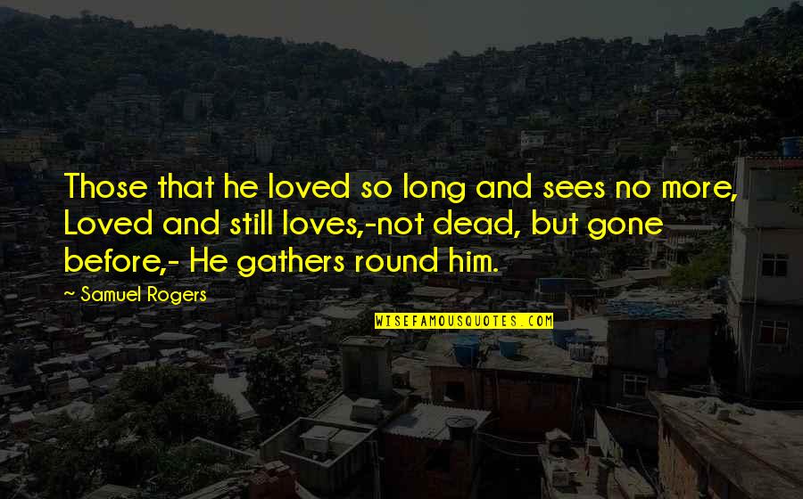 I Love You For Him Long Quotes By Samuel Rogers: Those that he loved so long and sees