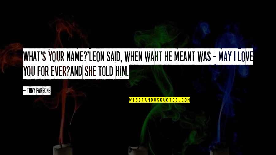 I Love You For Him Quotes By Tony Parsons: What's your name?'Leon said, when waht he meant