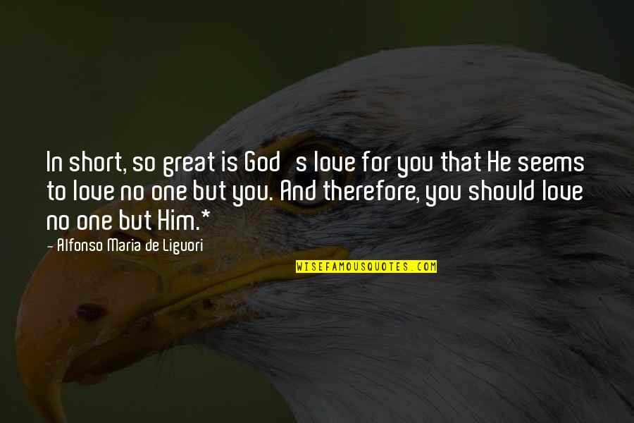 I Love You For Him Short Quotes By Alfonso Maria De Liguori: In short, so great is God's love for