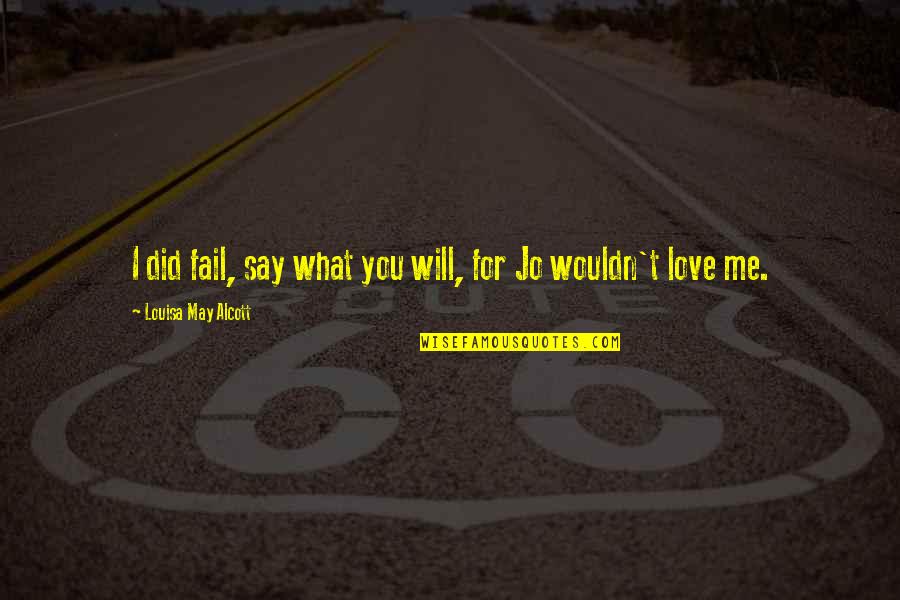 I Love You For You Quotes By Louisa May Alcott: I did fail, say what you will, for I Love You For You Quotes By Louisa May Alcott: I did fail, say what you will, for