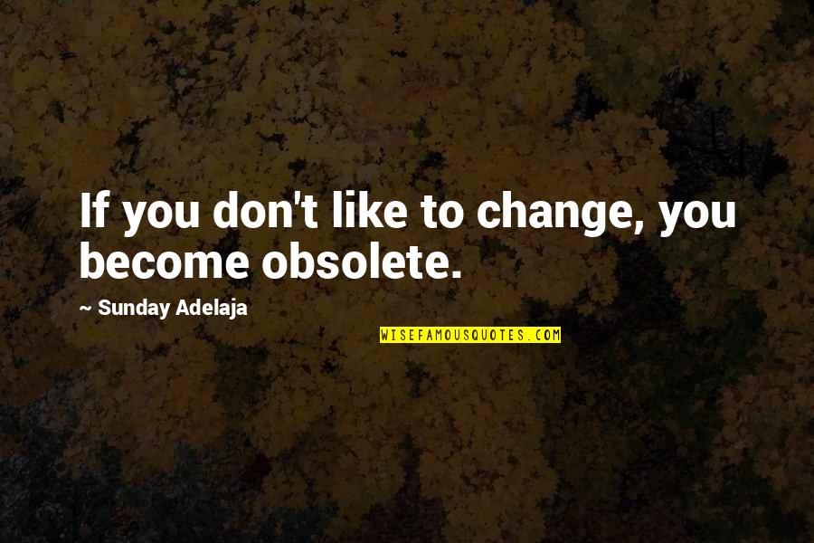 I Love You Forever No Matter What Quotes By Sunday Adelaja: If you don't like to change, you become