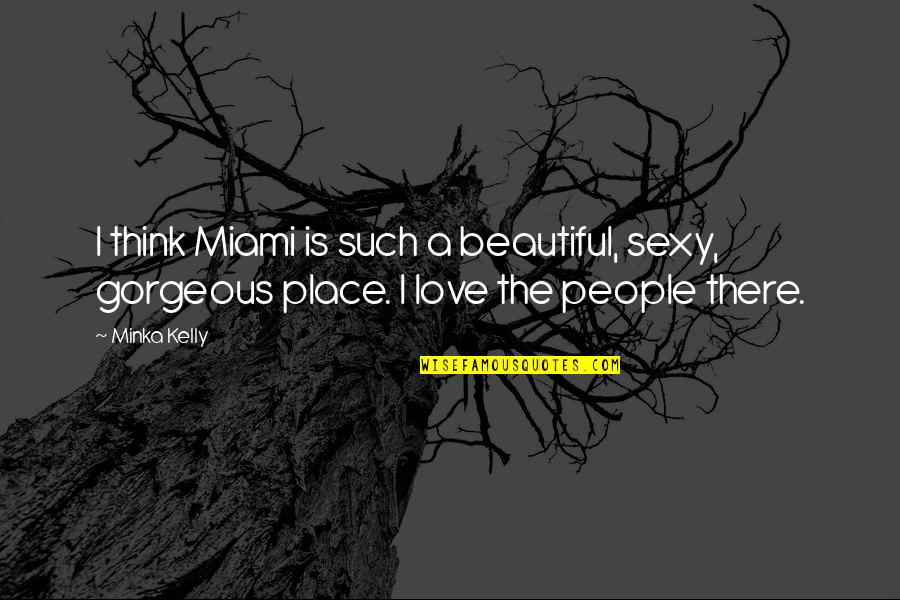 I Love You Gorgeous Quotes By Minka Kelly: I think Miami is such a beautiful, sexy,