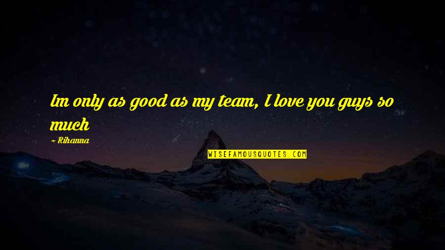 I Love You Guys Quotes By Rihanna: Im only as good as my team, I