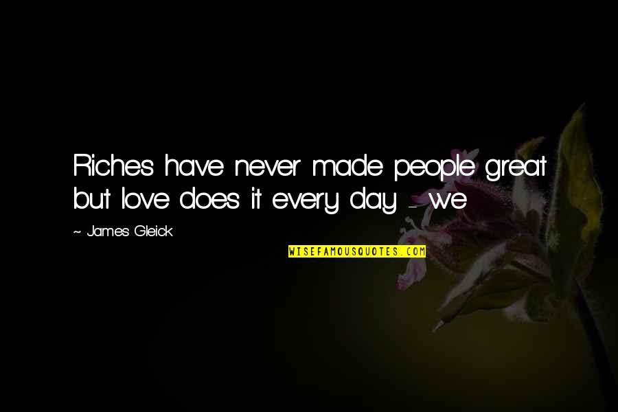 I Love You Have A Great Day Quotes By James Gleick: Riches have never made people great but love