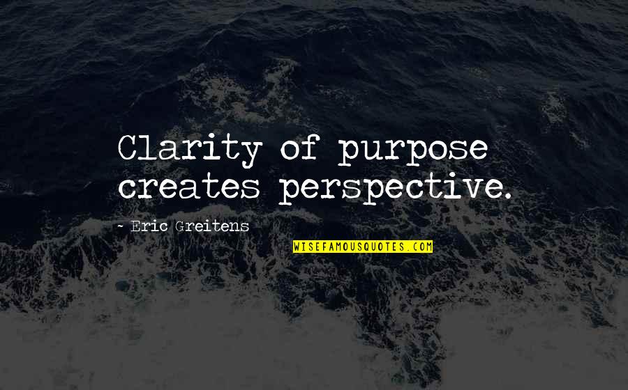 I Love You Have A Wonderful Day Quotes By Eric Greitens: Clarity of purpose creates perspective. I Love You Have A Wonderful Day Quotes By Eric Greitens: Clarity of purpose creates perspective.