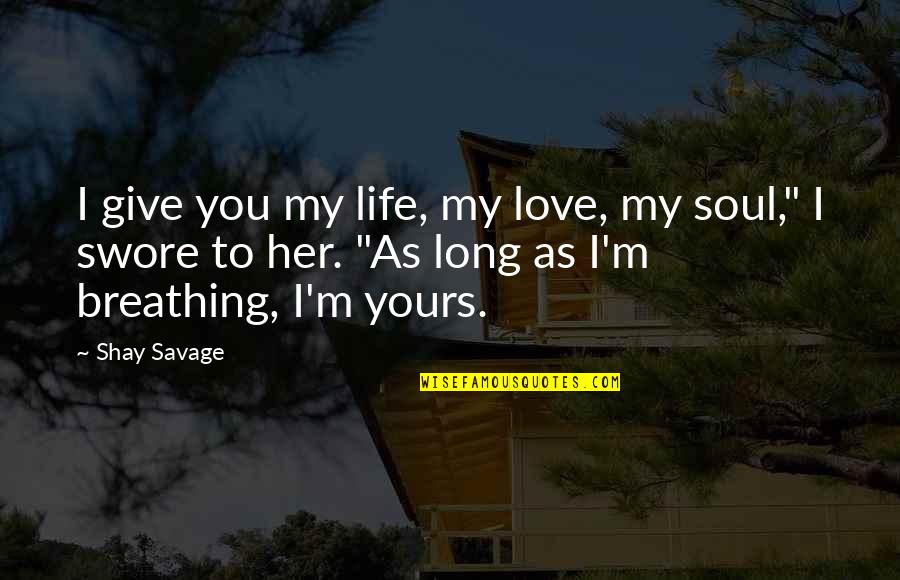 I Love You Her Quotes By Shay Savage: I give you my life, my love, my