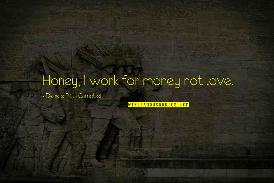 I Love You Honey Quotes By Denele Pitts Campbell: Honey, I work for money not love.
