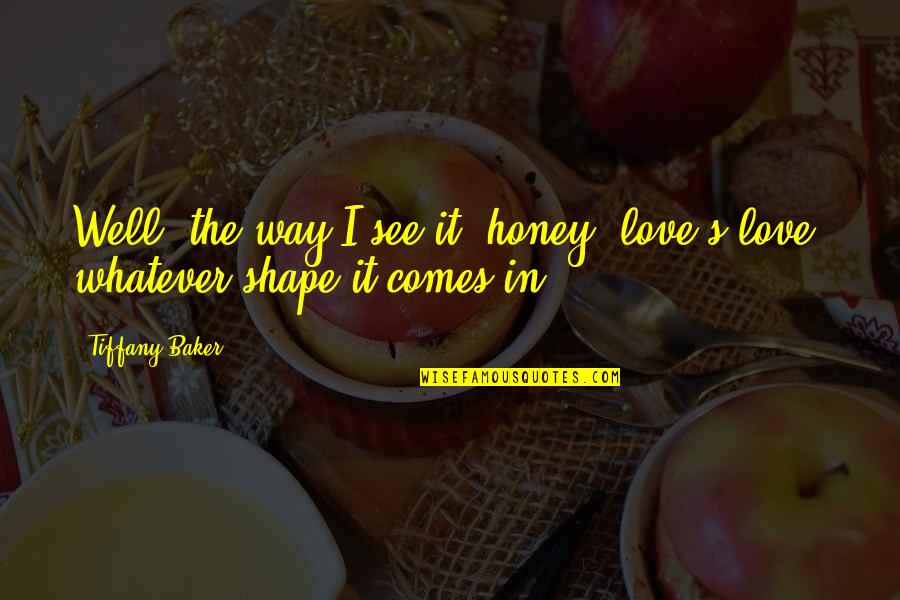 I Love You Honey Quotes By Tiffany Baker: Well, the way I see it, honey, love's