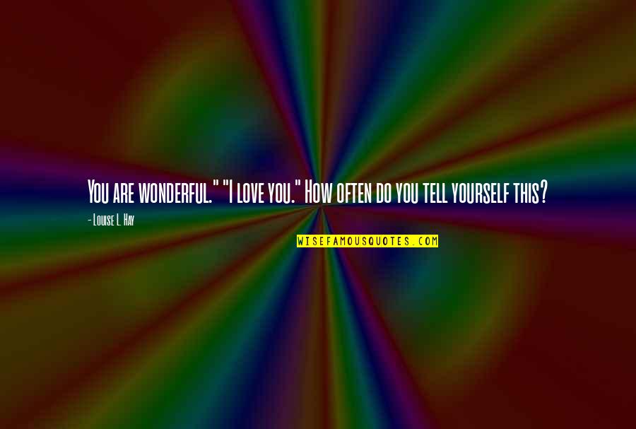 I Love You How Quotes By Louise L. Hay: You are wonderful." "I love you." How often