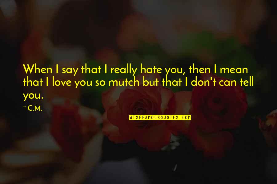 I Love You I Hate You Quotes By C.M.: When I say that I really hate you,