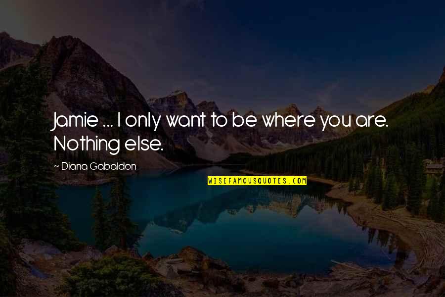 I Love You I Want You Quotes By Diana Gabaldon: Jamie ... I only want to be where I Love You I Want You Quotes By Diana Gabaldon: Jamie ... I only want to be where
