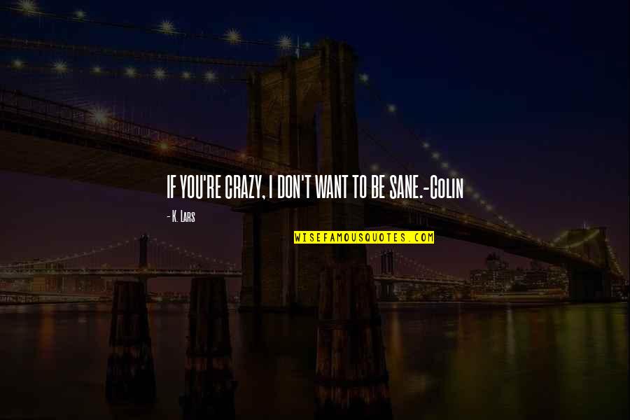 I Love You I Want You Quotes By K. Lars: IF YOU'RE CRAZY, I DON'T WANT TO BE