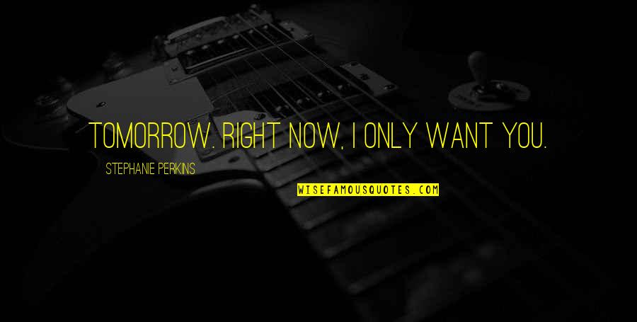 I Love You I Want You Quotes By Stephanie Perkins: Tomorrow. Right now, I only want you. I Love You I Want You Quotes By Stephanie Perkins: Tomorrow. Right now, I only want you.