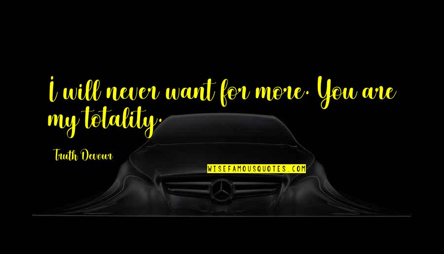 I Love You I Want You Quotes By Truth Devour: I will never want for more. You are I Love You I Want You Quotes By Truth Devour: I will never want for more. You are