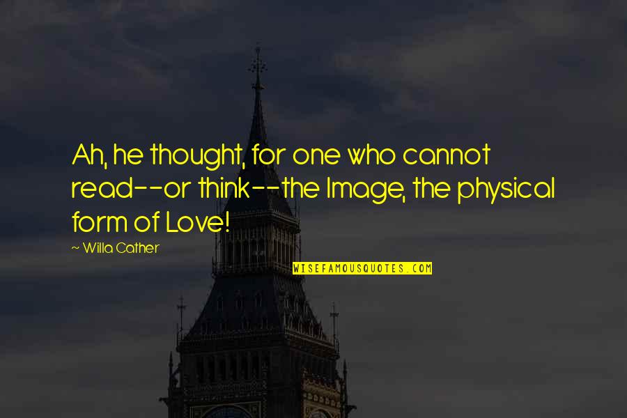 I Love You Image Quotes By Willa Cather: Ah, he thought, for one who cannot read--or