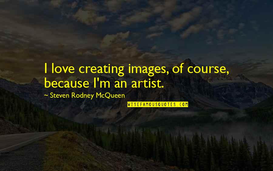I Love You Images And Quotes By Steven Rodney McQueen: I love creating images, of course, because I'm I Love You Images And Quotes By Steven Rodney McQueen: I love creating images, of course, because I'm