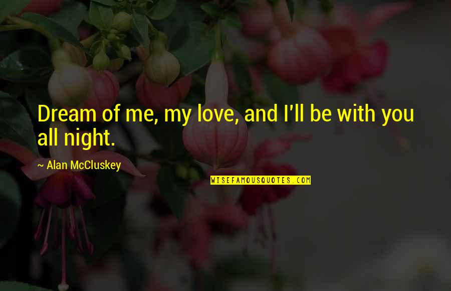 I Love You In My Dreams Quotes By Alan McCluskey: Dream of me, my love, and I'll be I Love You In My Dreams Quotes By Alan McCluskey: Dream of me, my love, and I'll be