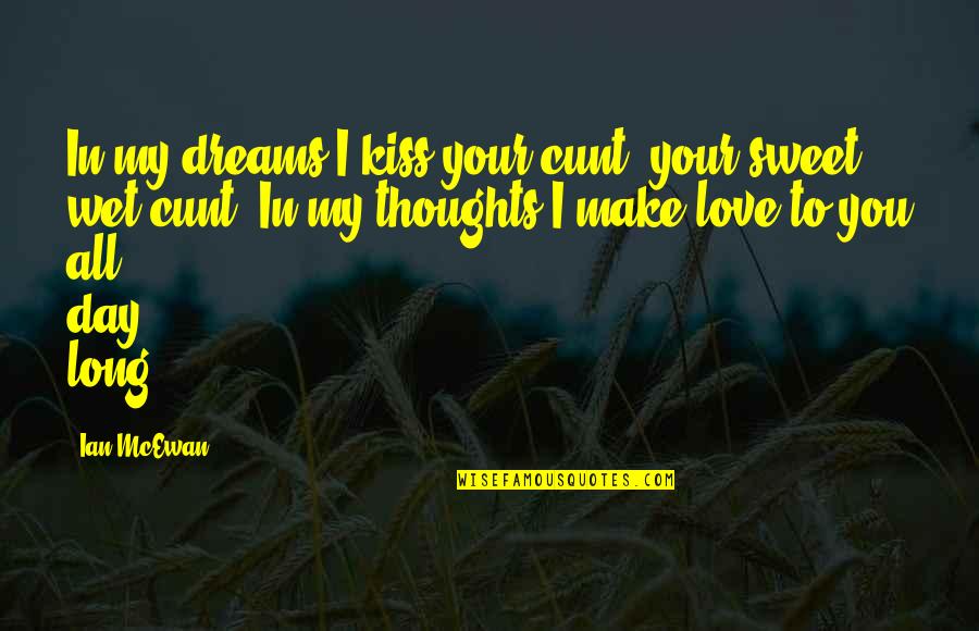 I Love You In My Dreams Quotes By Ian McEwan: In my dreams I kiss your cunt, your I Love You In My Dreams Quotes By Ian McEwan: In my dreams I kiss your cunt, your