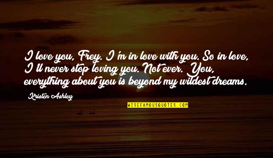 I Love You In My Dreams Quotes By Kristen Ashley: I love you, Frey. I'm in love with I Love You In My Dreams Quotes By Kristen Ashley: I love you, Frey. I'm in love with
