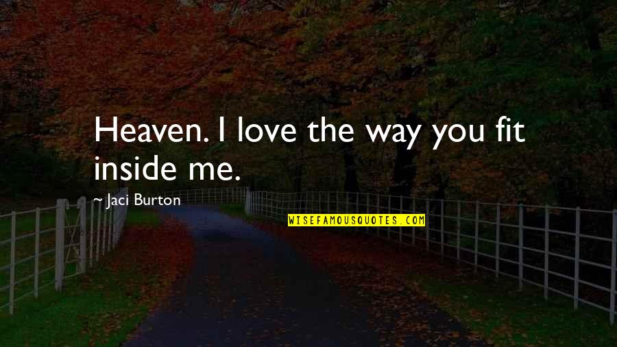 I Love You Inside Me Quotes By Jaci Burton: Heaven. I love the way you fit inside I Love You Inside Me Quotes By Jaci Burton: Heaven. I love the way you fit inside