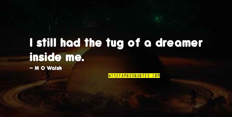 I Love You Inside Me Quotes By M O Walsh: I still had the tug of a dreamer I Love You Inside Me Quotes By M O Walsh: I still had the tug of a dreamer