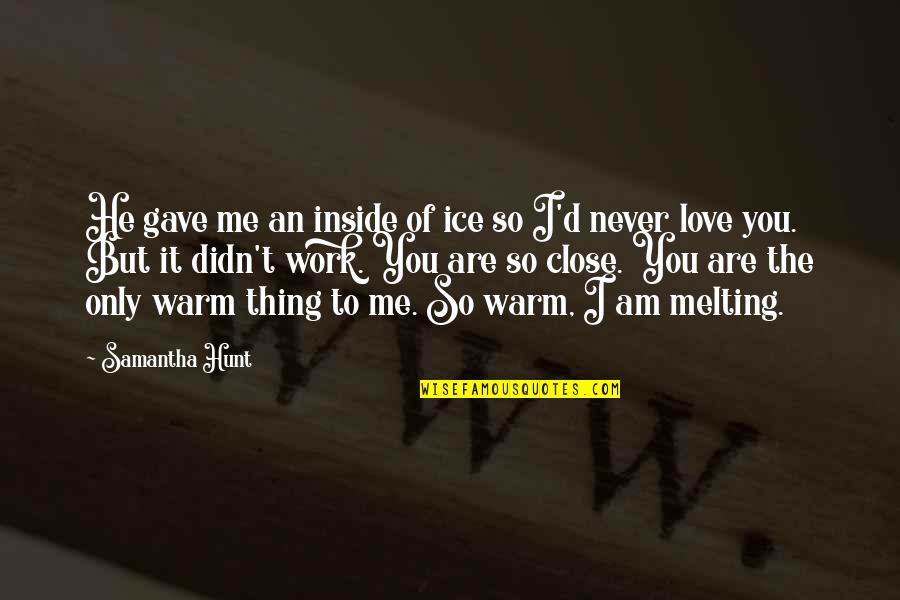 I Love You Inside Me Quotes By Samantha Hunt: He gave me an inside of ice so I Love You Inside Me Quotes By Samantha Hunt: He gave me an inside of ice so