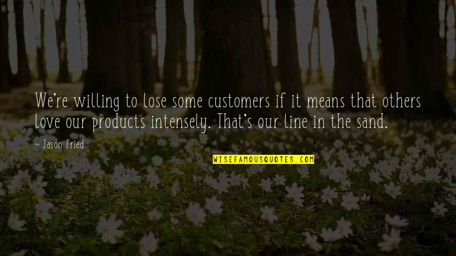 I Love You Intensely Quotes By Jason Fried: We're willing to lose some customers if it