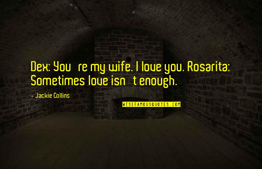 I Love You Isn't Enough Quotes By Jackie Collins: Dex: You're my wife. I love you. Rosarita: